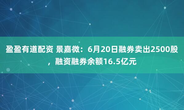 盈盈有道配资 景嘉微：6月20日融券卖出2500股，融资融券余额16.5亿元
