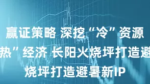 赢证策略 深挖“冷”资源 激活“热”经济 长阳火烧坪打造避暑新IP
