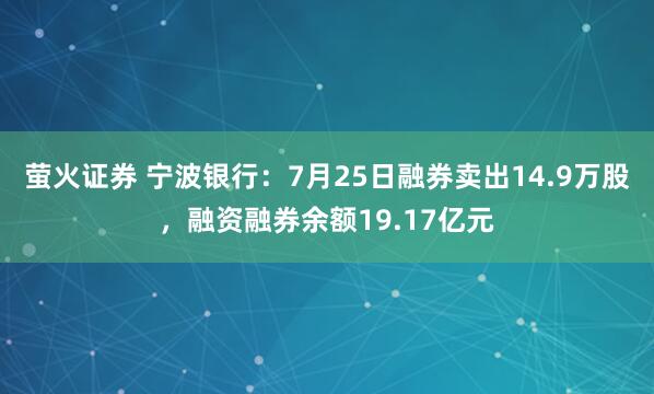 萤火证券 宁波银行：7月25日融券卖出14.9万股，融资融券余额19.17亿元