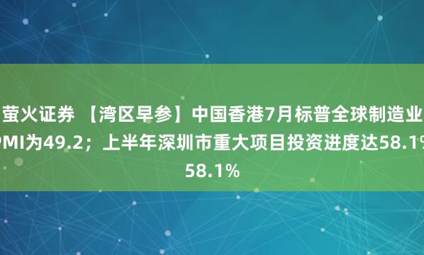 萤火证券 【湾区早参】中国香港7月标普全球制造业PMI为49.2；上半年深圳市重大项目投资进度达58.1%
