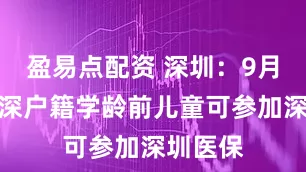 盈易点配资 深圳：9月起，非深户籍学龄前儿童可参加深圳医保