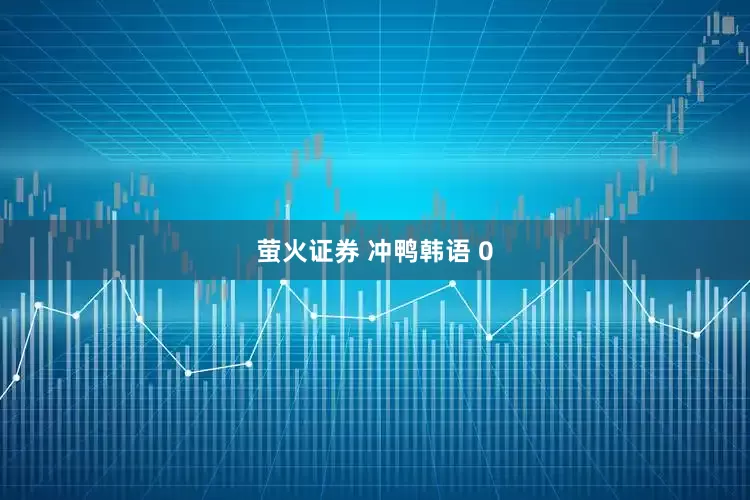 萤火证券 冲鸭韩语 0
