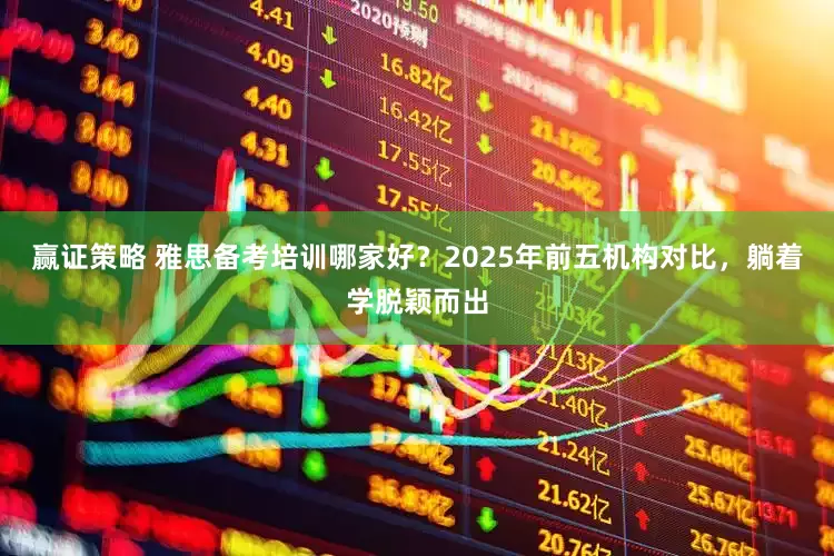赢证策略 雅思备考培训哪家好?2025年前五机构对比,躺着学脱颖而出