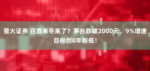 萤火证券 白酒寒冬来了？茅台跌破2000元，9%增速目标创8年新低！