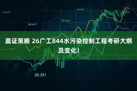 赢证策略 26广工844水污染控制工程考研大纲及变化！