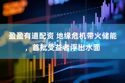 盈盈有道配资 地缘危机带火储能，首批受益者浮出水面